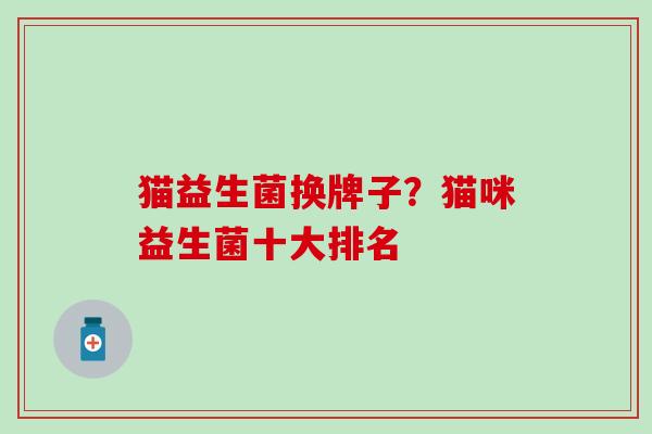 猫益生菌换牌子？猫咪益生菌十大排名