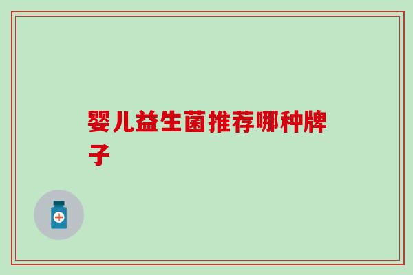 婴儿益生菌推荐哪种牌子 婴儿益生菌推荐哪种牌子