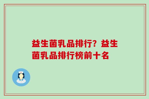 益生菌乳品排行？益生菌乳品排行榜前十名