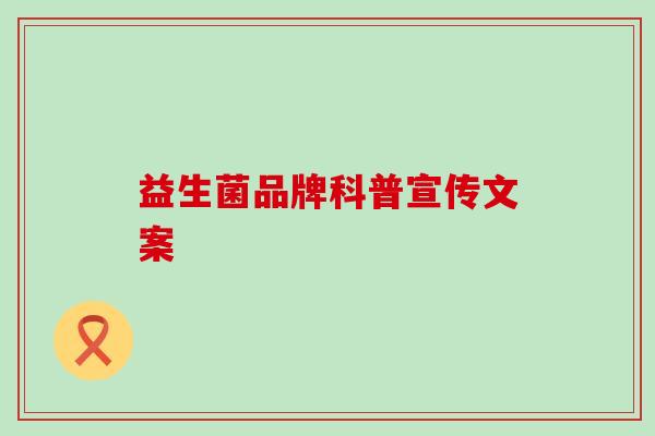 益生菌品牌科普宣传文案 益生菌品牌科普宣传文案