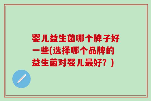 婴儿益生菌哪个牌子好一些(选择哪个品牌的益生菌对婴儿最好？)