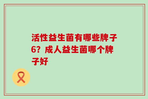 活性益生菌有哪些牌子6？成人益生菌哪个牌子好