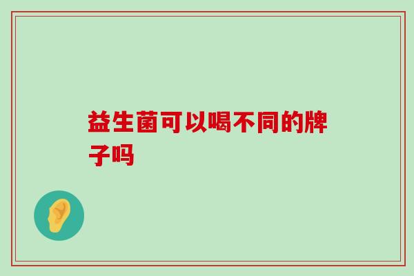益生菌可以喝不同的牌子吗