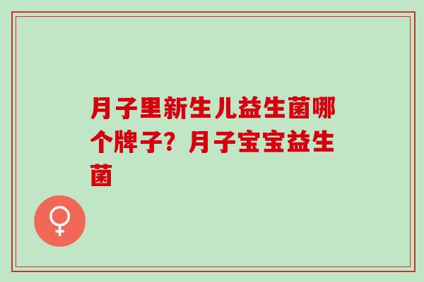 月子里新生儿益生菌哪个牌子?月子宝宝益生菌 月子里新生儿益生菌哪个牌子?月子宝宝益生菌