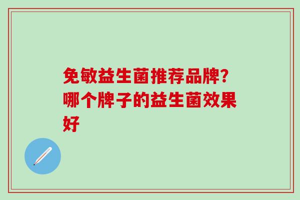 免敏益生菌推荐品牌？哪个牌子的益生菌效果好