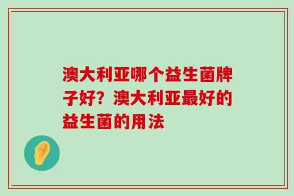 澳大利亚哪个益生菌牌子好？澳大利亚最好的益生菌的用法