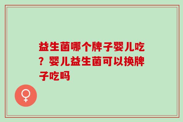 益生菌哪个牌子婴儿吃？婴儿益生菌可以换牌子吃吗