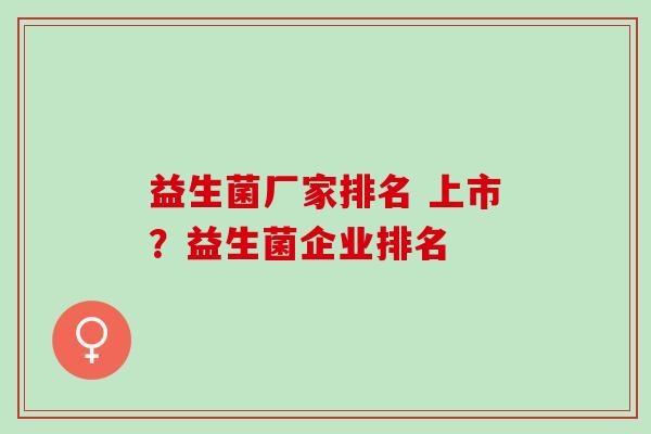 益生菌厂家排名 上市？益生菌企业排名