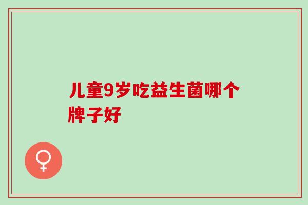 儿童9岁吃益生菌哪个牌子好