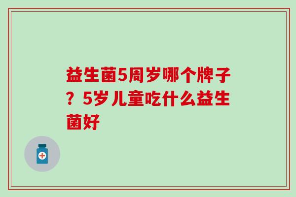 益生菌5周岁哪个牌子？5岁儿童吃什么益生菌好