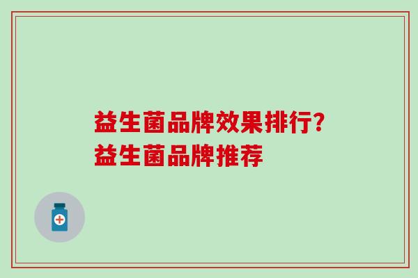 益生菌品牌效果排行？益生菌品牌推荐