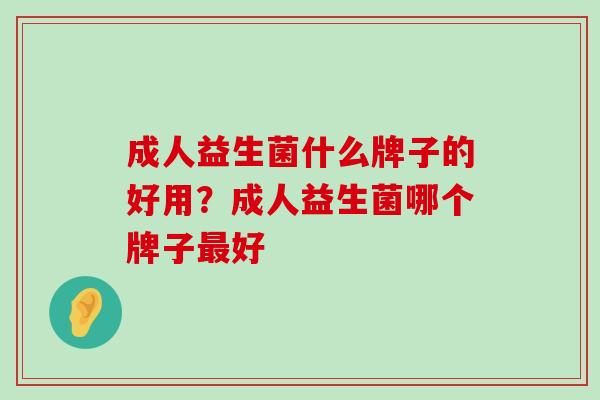 成人益生菌什么牌子的好用？成人益生菌哪个牌子最好