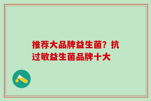 推荐大品牌益生菌？抗过敏益生菌品牌十大