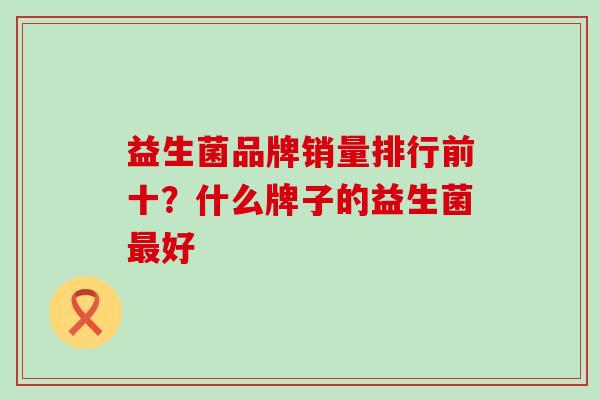 益生菌品牌销量排行前十？什么牌子的益生菌最好