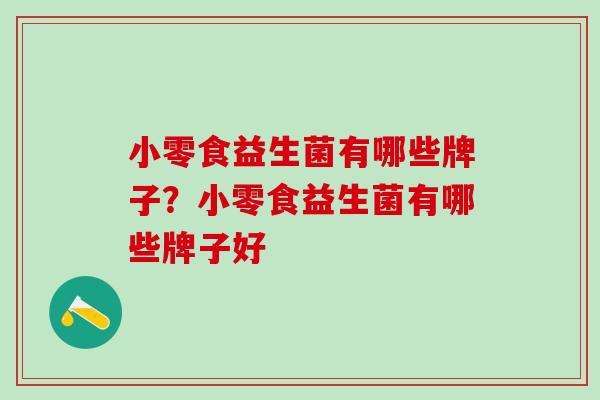 小零食益生菌有哪些牌子？小零食益生菌有哪些牌子好