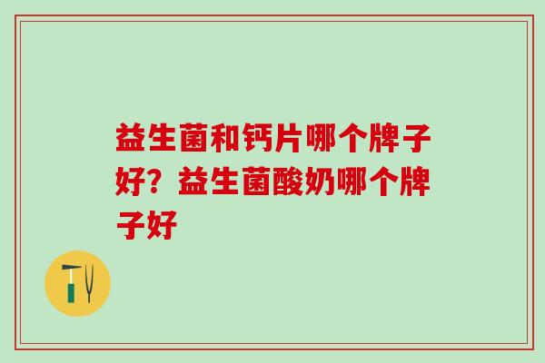 益生菌和钙片哪个牌子好?益生菌酸奶哪个牌子好 益生菌和钙片哪个牌子好?益生菌酸奶哪个牌子好