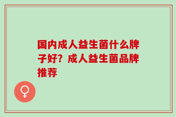 国内成人益生菌什么牌子好？成人益生菌品牌推荐