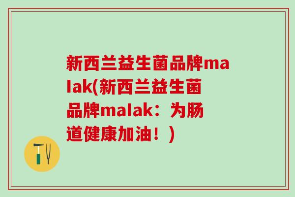 新西兰益生菌品牌maIak(新西兰益生菌品牌maIak：为肠道健康加油！)
