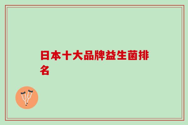 日本十大品牌益生菌排名
