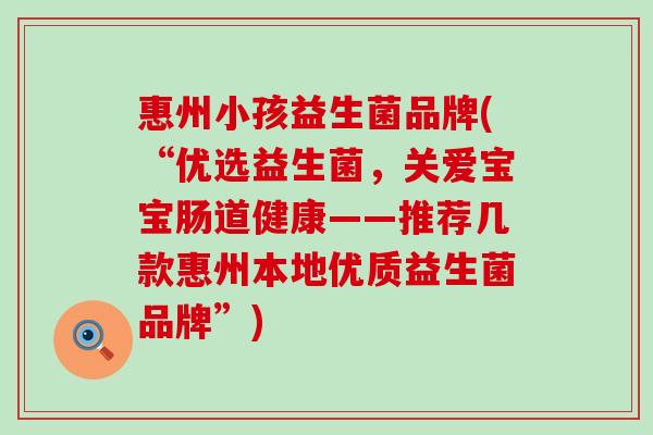 惠州小孩益生菌品牌(“优选益生菌，关爱宝宝肠道健康——推荐几款惠州本地优质益生菌品牌”)