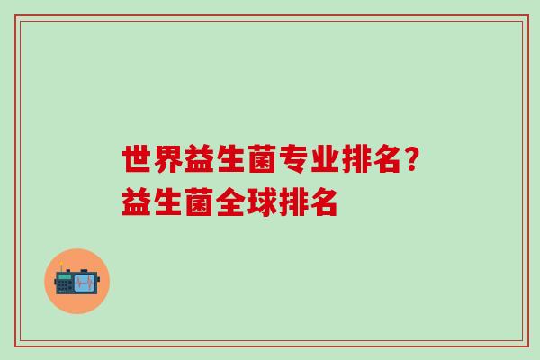 世界益生菌专业排名？益生菌全球排名