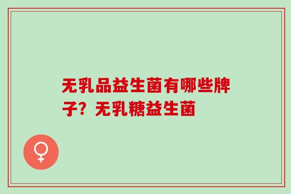 无乳品益生菌有哪些牌子？无乳糖益生菌
