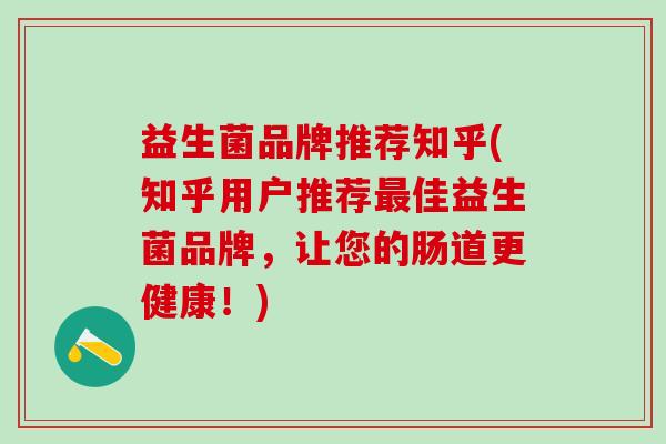 益生菌品牌推荐知乎(知乎用户推荐最佳益生菌品牌，让您的肠道更健康！)