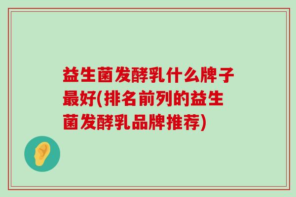 益生菌发酵乳什么牌子最好(排名前列的益生菌发酵乳品牌推荐)
