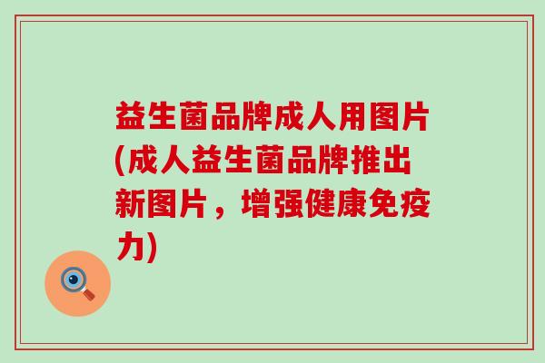 益生菌品牌成人用图片(成人益生菌品牌推出新图片，增强健康免疫力)