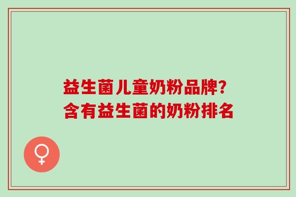 益生菌儿童奶粉品牌?含有益生菌的奶粉排名 益生菌儿童奶粉品牌?含有益生菌的奶粉排名