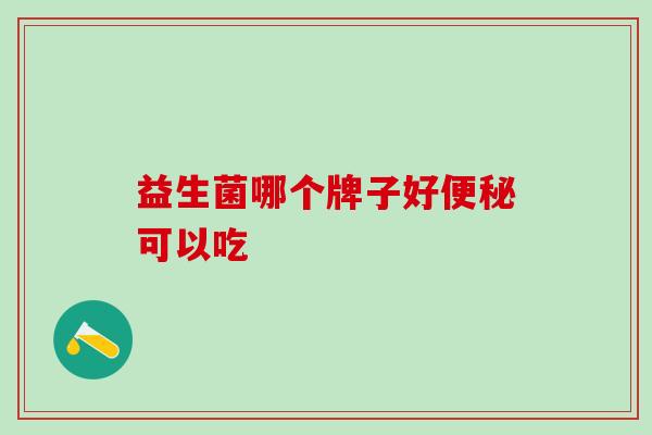 益生菌哪个牌子好便秘可以吃