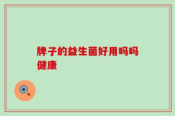 牌子的益生菌好用吗吗健康