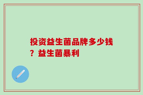 投资益生菌品牌多少钱？益生菌暴利