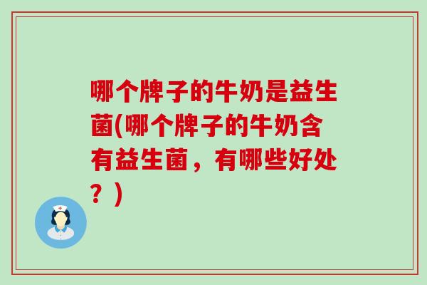 哪个牌子的牛奶是益生菌(哪个牌子的牛奶含有益生菌，有哪些好处？)