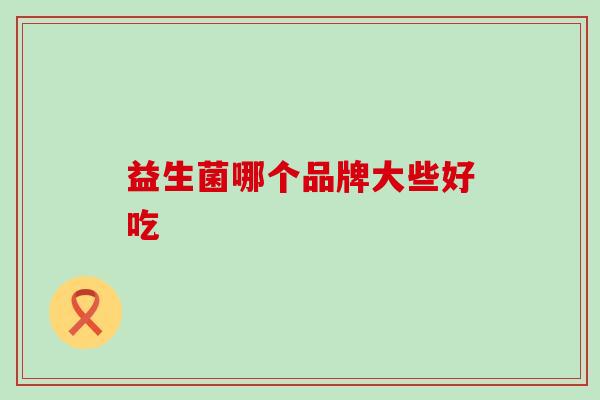 益生菌哪个品牌大些好吃