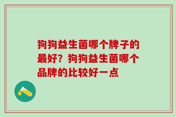 狗狗益生菌哪个牌子的最好？狗狗益生菌哪个品牌的比较好一点