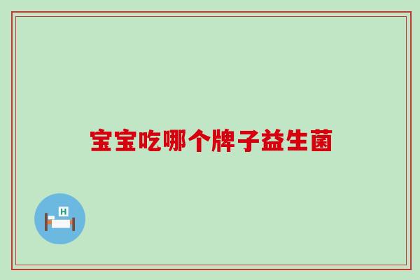 宝宝吃哪个牌子益生菌