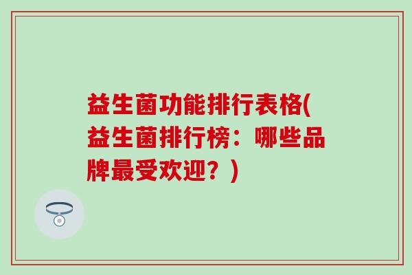 益生菌功能排行表格(益生菌排行榜：哪些品牌最受欢迎？)