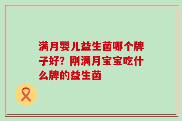 满月婴儿益生菌哪个牌子好？刚满月宝宝吃什么牌的益生菌