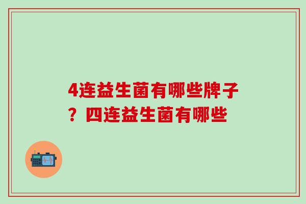 4连益生菌有哪些牌子？四连益生菌有哪些