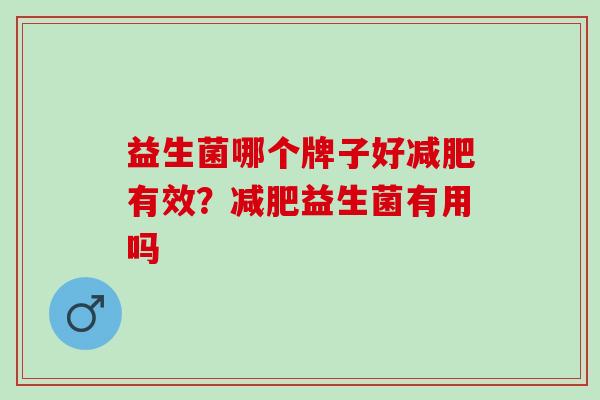 益生菌哪个牌子好减肥有效？减肥益生菌有用吗