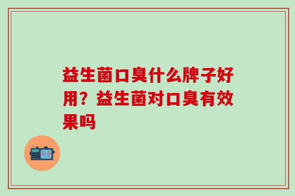 益生菌什么牌子好用？益生菌对有效果吗
