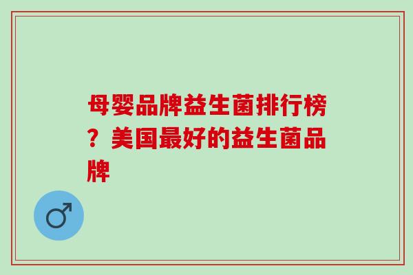 母婴品牌益生菌排行榜？美国最好的益生菌品牌