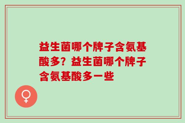 益生菌哪个牌子含氨基酸多？益生菌哪个牌子含氨基酸多一些
