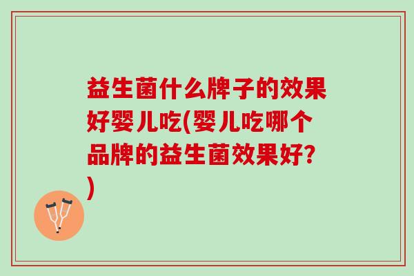 益生菌什么牌子的效果好婴儿吃(婴儿吃哪个品牌的益生菌效果好？)