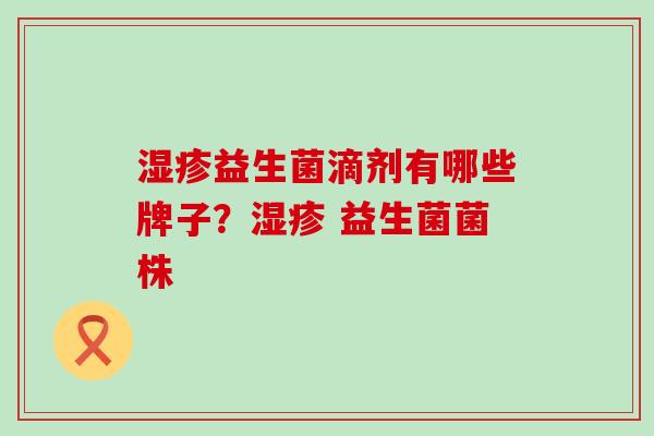 湿疹益生菌滴剂有哪些牌子？湿疹 益生菌菌株