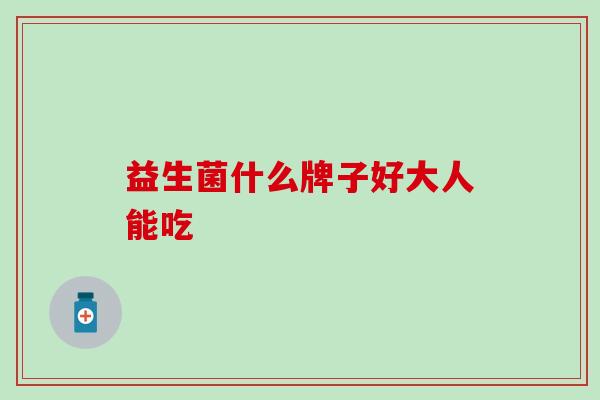 益生菌什么牌子好大人能吃