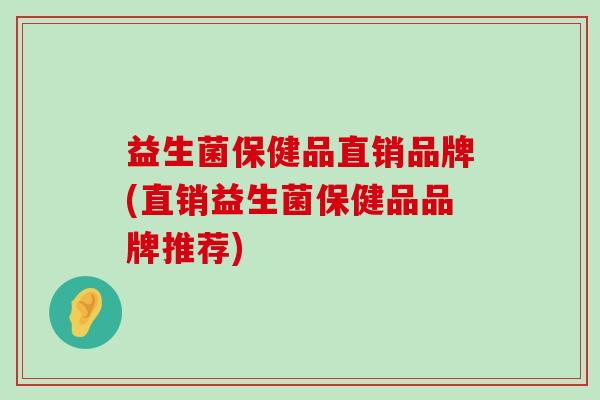 益生菌保健品直销品牌(直销益生菌保健品品牌推荐)