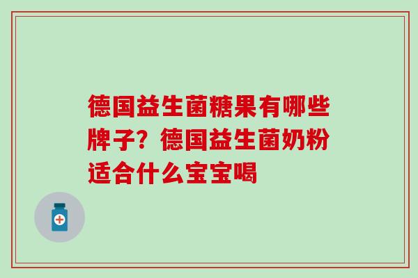 德国益生菌糖果有哪些牌子？德国益生菌奶粉适合什么宝宝喝