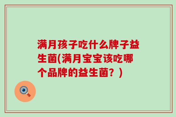 满月孩子吃什么牌子益生菌(满月宝宝该吃哪个品牌的益生菌？)